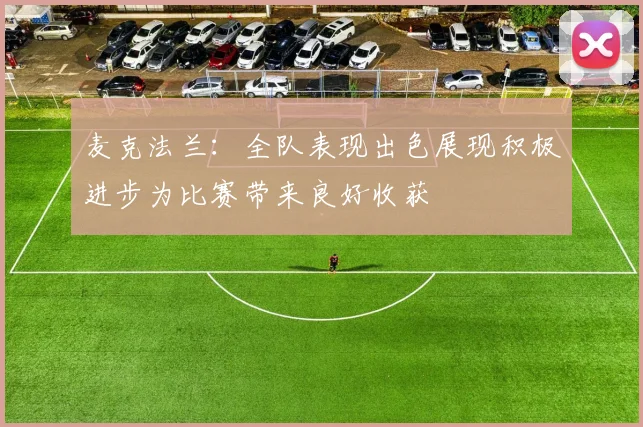 麦克法兰：全队表现出色展现积极进步为比赛带来良好收获