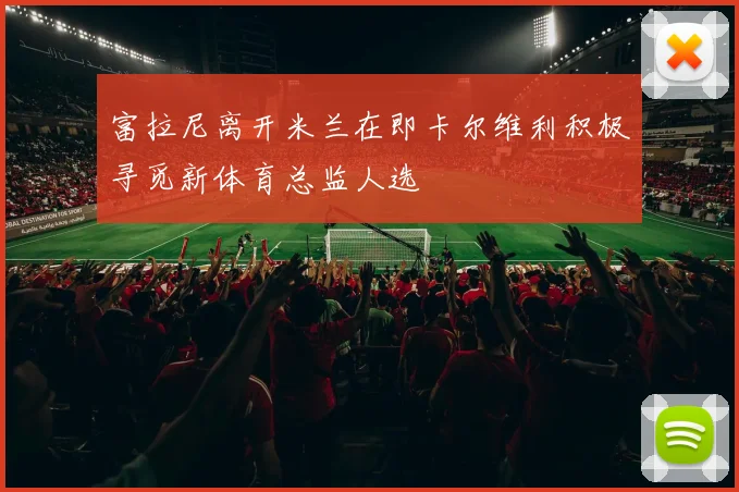 富拉尼离开米兰在即卡尔维利积极寻觅新体育总监人选
