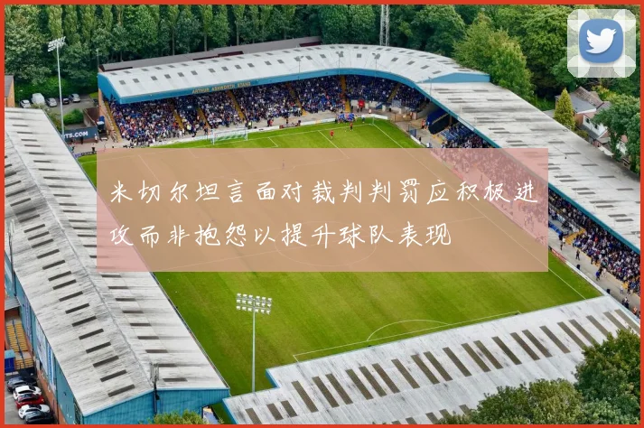 米切尔坦言面对裁判判罚应积极进攻而非抱怨以提升球队表现
