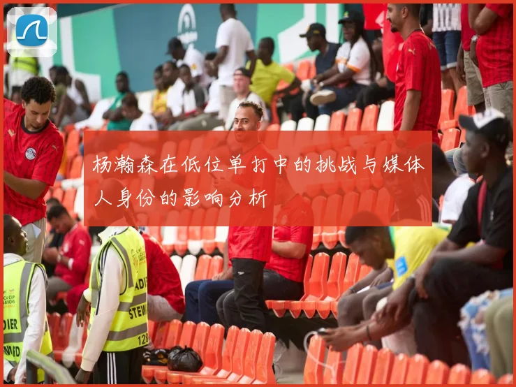 杨瀚森在低位单打中的挑战与媒体人身份的影响分析