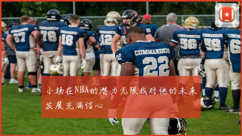小杨在NBA的潜力无限我对他的未来发展充满信心