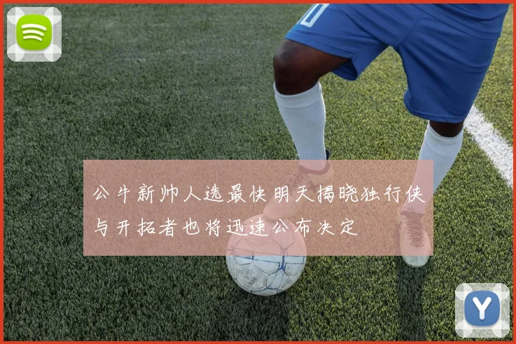 公牛新帅人选最快明天揭晓独行侠与开拓者也将迅速公布决定