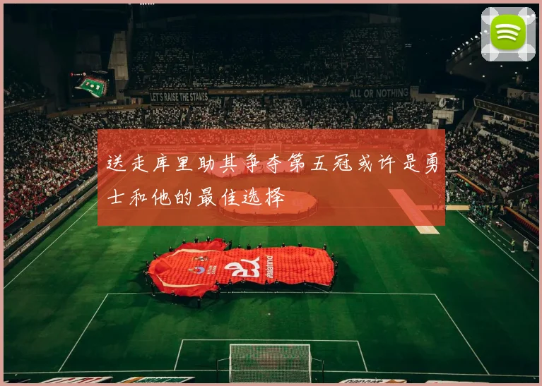 送走库里助其争夺第五冠或许是勇士和他的最佳选择