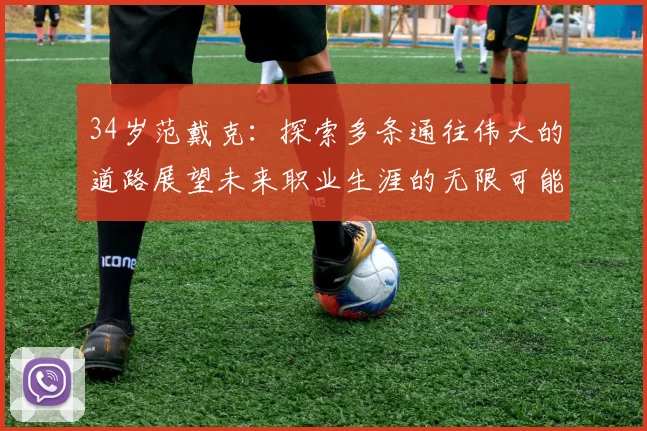 34岁范戴克：探索多条通往伟大的道路展望未来职业生涯的无限可能