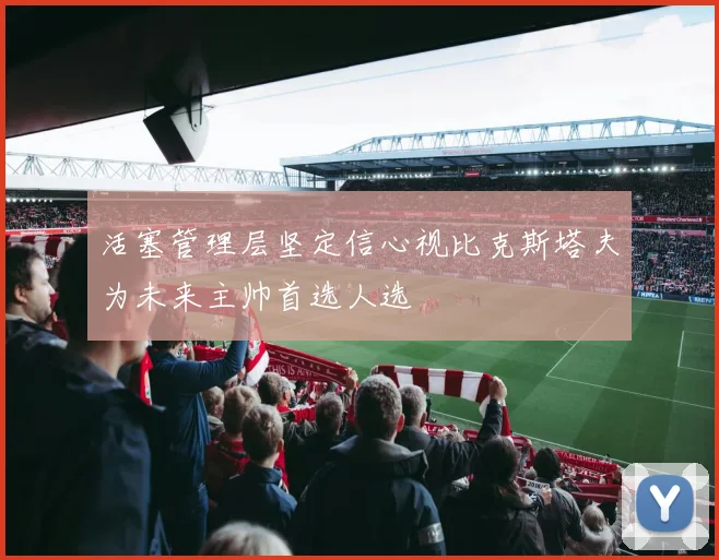 活塞管理层坚定信心视比克斯塔夫为未来主帅首选人选