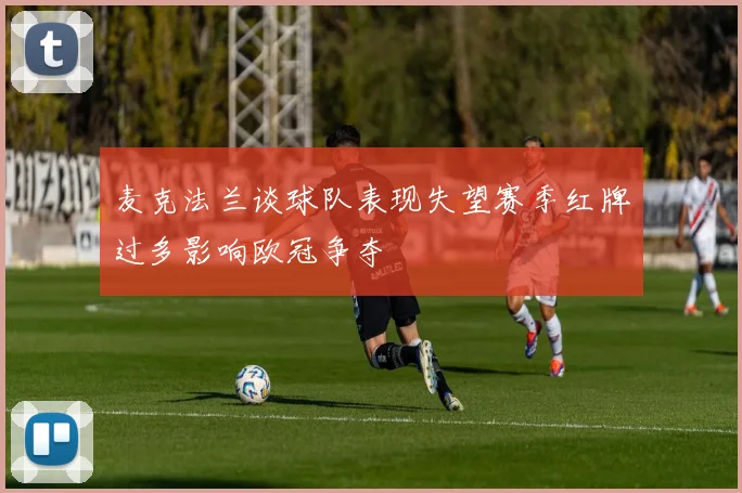 麦克法兰谈球队表现失望赛季红牌过多影响欧冠争夺
